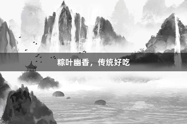 粽叶幽香,传统好吃
